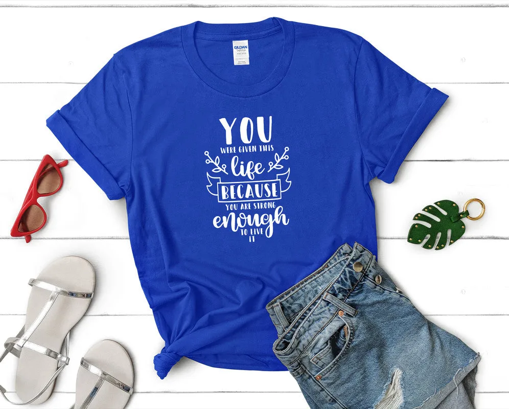 You Were Given This Life Because You Are Strong Enough To Live It Women's T Shirt.