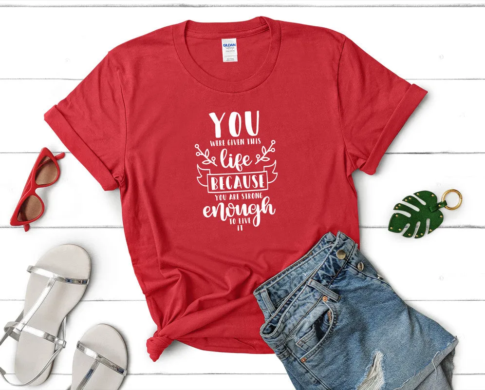 You Were Given This Life Because You Are Strong Enough To Live It Women's T Shirt.