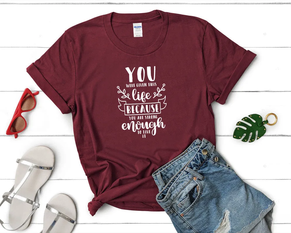 You Were Given This Life Because You Are Strong Enough To Live It Women's T Shirt.