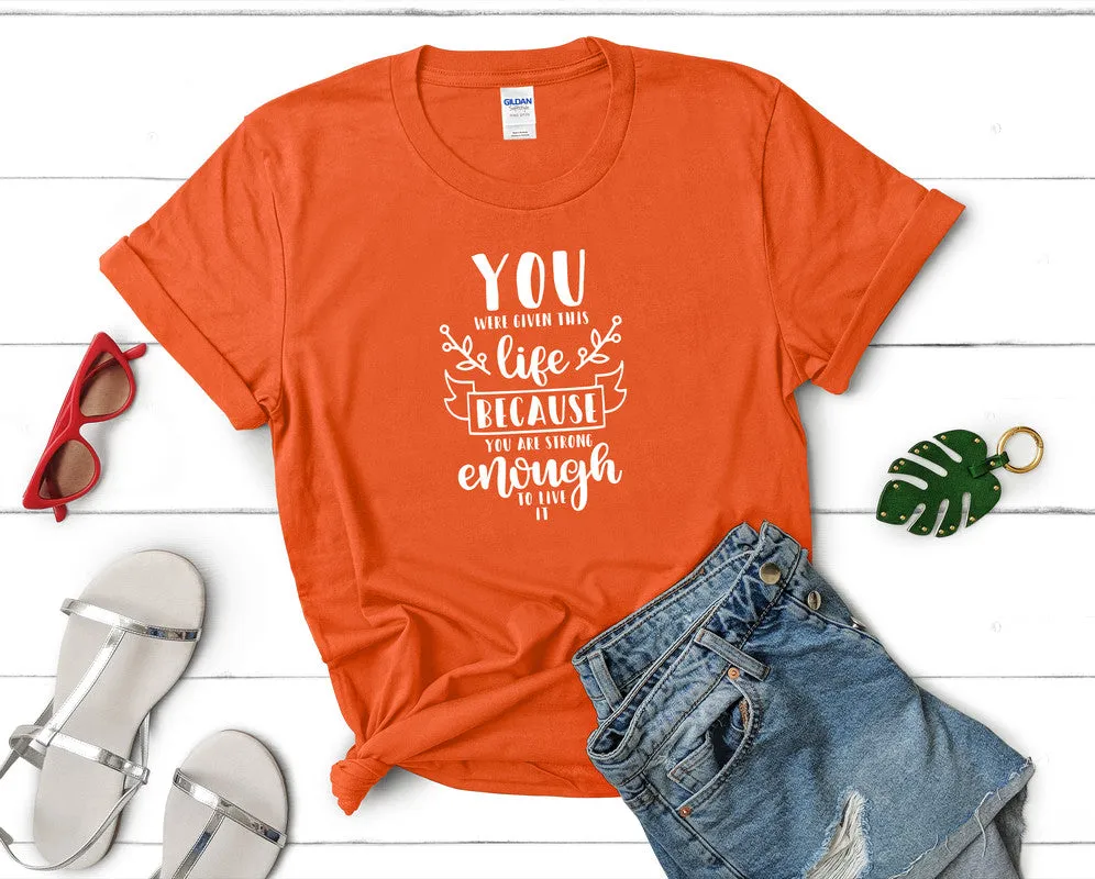 You Were Given This Life Because You Are Strong Enough To Live It Women's T Shirt.
